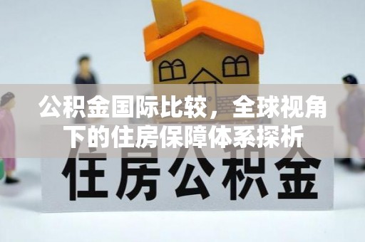 射洪公积金国际比较，全球视角下的住房保障体系探析