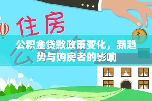 射洪公积金贷款政策变化，新趋势与购房者的影响