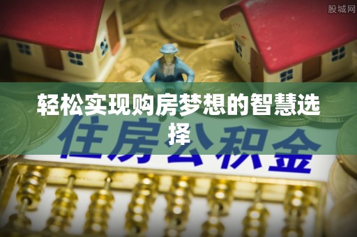 射洪轻松实现购房梦想的智慧选择