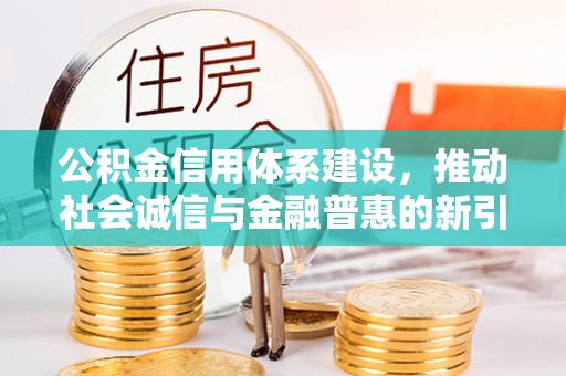 射洪公积金信用体系建设，推动社会诚信与金融普惠的新引擎