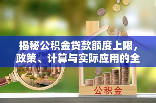 射洪揭秘公积金贷款额度上限，政策、计算与实际应用的全面解析