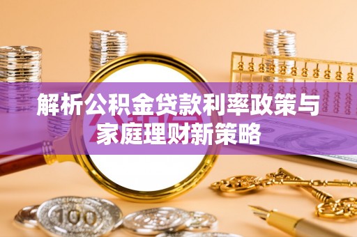 射洪解析公积金贷款利率政策与家庭理财新策略