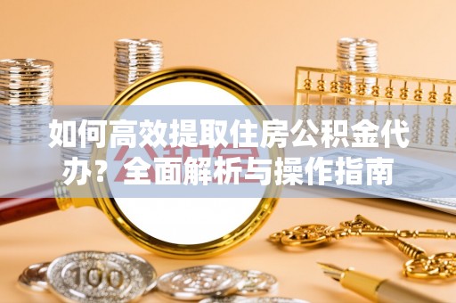 射洪如何高效提取住房公积金代办？全面解析与操作指南