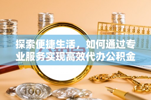 射洪探索便捷生活，如何通过专业服务实现高效代办公积金提取
