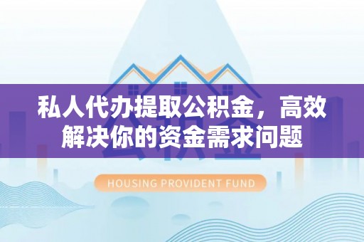 射洪私人代办提取公积金，高效解决你的资金需求问题
