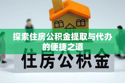 射洪探索住房公积金提取与代办的便捷之道