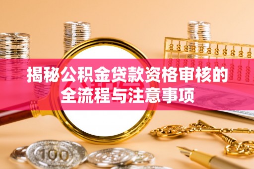 射洪揭秘公积金贷款资格审核的全流程与注意事项