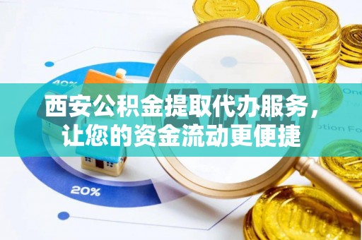 射洪西安公积金提取代办服务，让您的资金流动更便捷