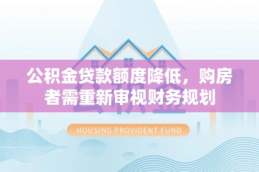 射洪公积金贷款额度降低，购房者需重新审视财务规划