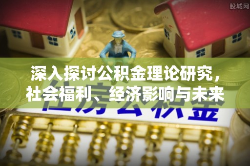 射洪深入探讨公积金理论研究，社会福利、经济影响与未来展望