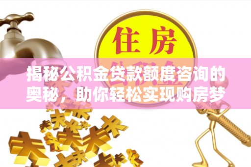 射洪揭秘公积金贷款额度咨询的奥秘，助你轻松实现购房梦想