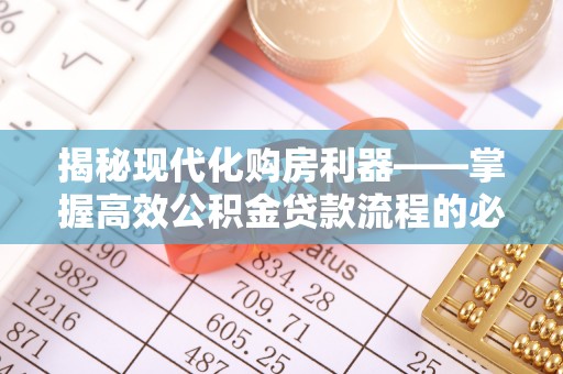 射洪揭秘现代化购房利器——掌握高效公积金贷款流程的必备指南