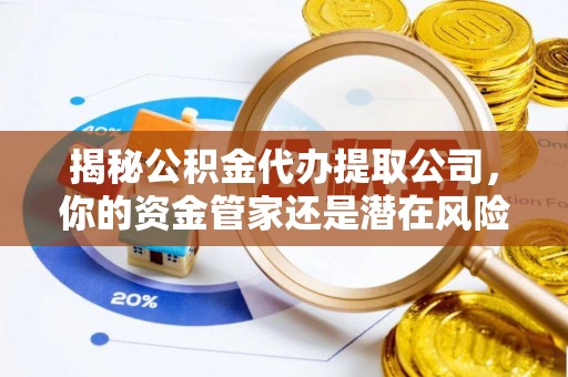 射洪揭秘公积金代办提取公司，你的资金管家还是潜在风险？