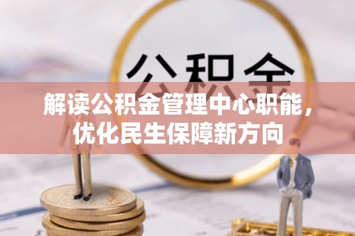 射洪解读公积金管理中心职能，优化民生保障新方向