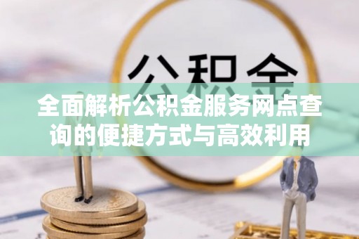 射洪全面解析公积金服务网点查询的便捷方式与高效利用