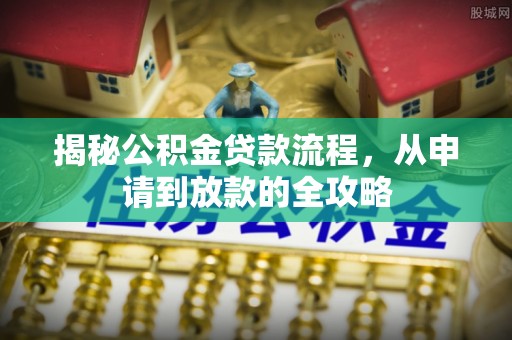 射洪揭秘公积金贷款流程，从申请到放款的全攻略