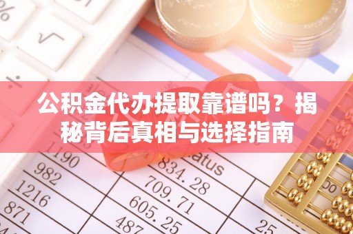射洪公积金代办提取靠谱吗？揭秘背后真相与选择指南