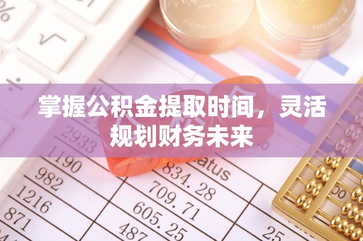 射洪掌握公积金提取时间，灵活规划财务未来