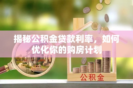 射洪揭秘公积金贷款利率，如何优化你的购房计划