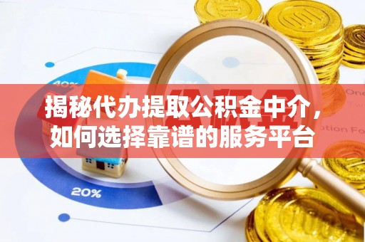 射洪揭秘代办提取公积金中介，如何选择靠谱的服务平台