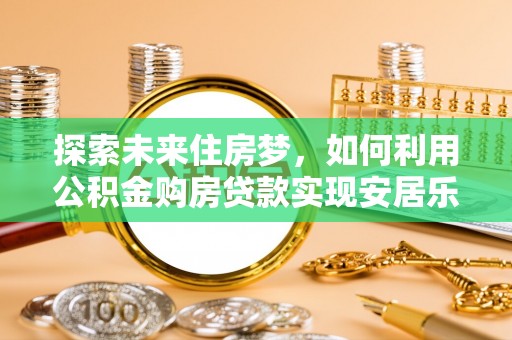 射洪探索未来住房梦，如何利用公积金购房贷款实现安居乐业