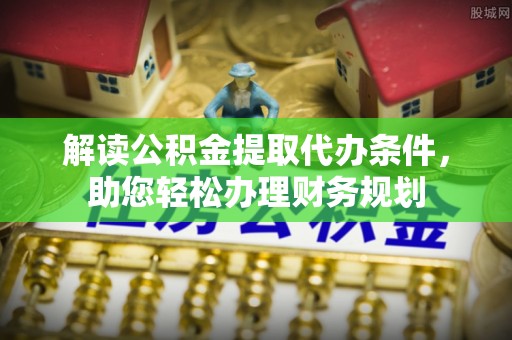 射洪解读公积金提取代办条件，助您轻松办理财务规划