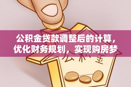 射洪公积金贷款调整后的计算，优化财务规划，实现购房梦想
