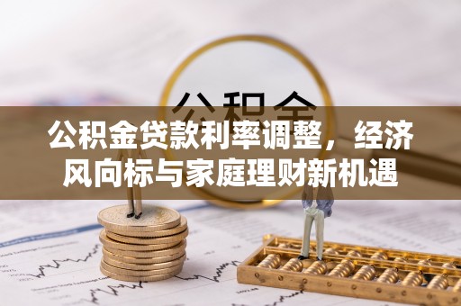 射洪公积金贷款利率调整，经济风向标与家庭理财新机遇