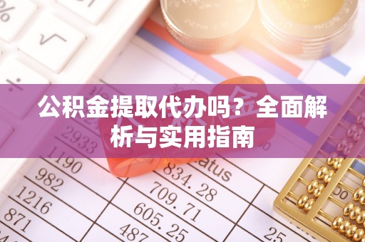 射洪公积金提取代办吗？全面解析与实用指南