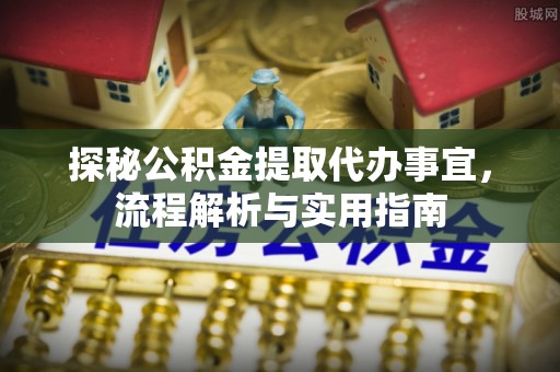 射洪探秘公积金提取代办事宜，流程解析与实用指南