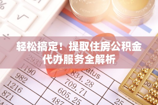 射洪轻松搞定！提取住房公积金代办服务全解析