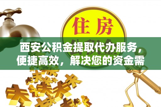 射洪西安公积金提取代办服务，便捷高效，解决您的资金需求