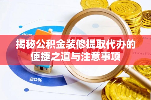 射洪揭秘公积金装修提取代办的便捷之道与注意事项