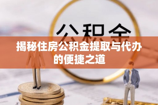 射洪揭秘住房公积金提取与代办的便捷之道