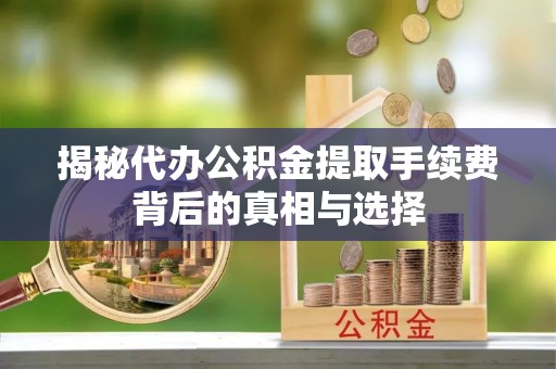 射洪揭秘代办公积金提取手续费背后的真相与选择
