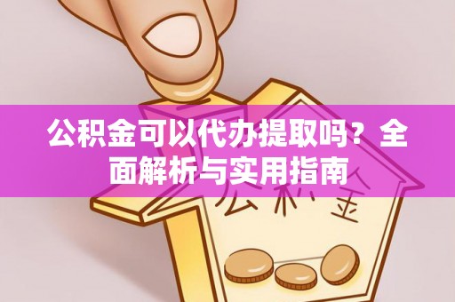 射洪公积金可以代办提取吗？全面解析与实用指南