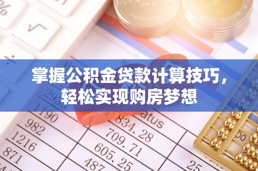 射洪掌握公积金贷款计算技巧，轻松实现购房梦想