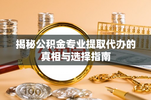 射洪揭秘公积金专业提取代办的真相与选择指南