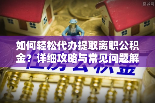 射洪如何轻松代办提取离职公积金？详细攻略与常见问题解析