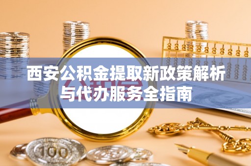 射洪西安公积金提取新政策解析与代办服务全指南