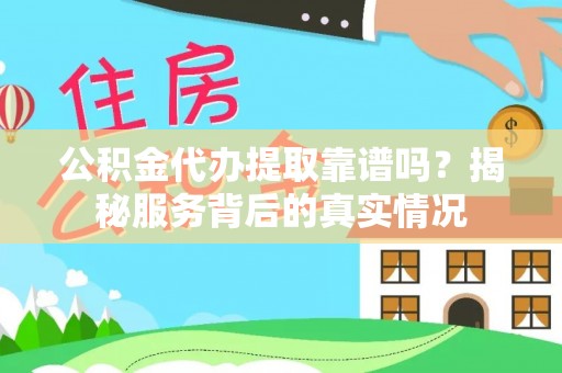 射洪公积金代办提取靠谱吗？揭秘服务背后的真实情况