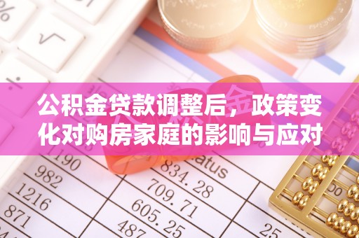 射洪公积金贷款调整后，政策变化对购房家庭的影响与应对策略