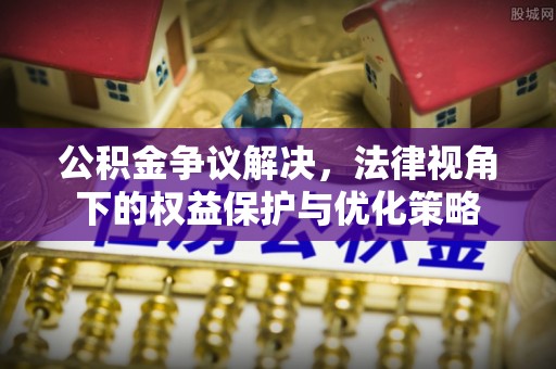 射洪公积金争议解决，法律视角下的权益保护与优化策略