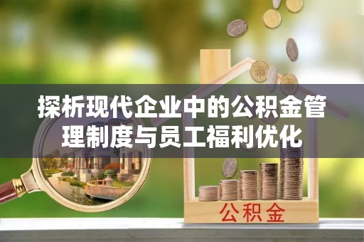 射洪探析现代企业中的公积金管理制度与员工福利优化