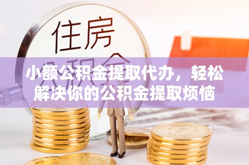 射洪小额公积金提取代办，轻松解决你的公积金提取烦恼