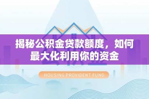 射洪揭秘公积金贷款额度，如何最大化利用你的资金