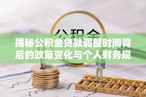 射洪揭秘公积金贷款调整时间背后的政策变化与个人财务规划