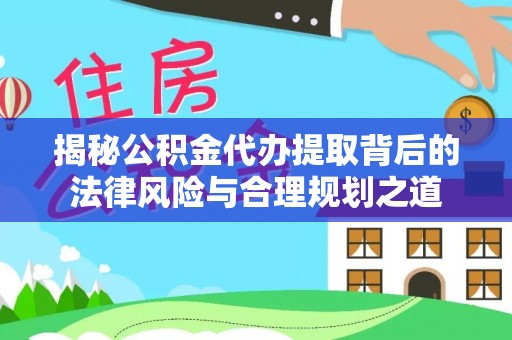 射洪揭秘公积金代办提取背后的法律风险与合理规划之道