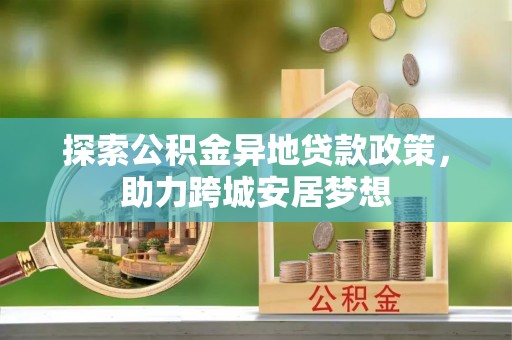 射洪探索公积金异地贷款政策，助力跨城安居梦想