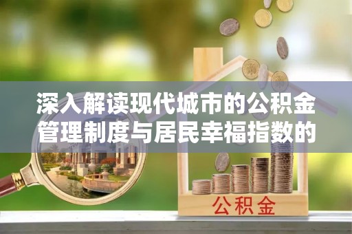 射洪深入解读现代城市的公积金管理制度与居民幸福指数的关联